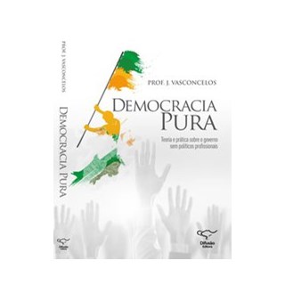 Livro - Democracia Pura Teoria e Pratica sobre o Governo sem Politicos Profission - Vasconcelos