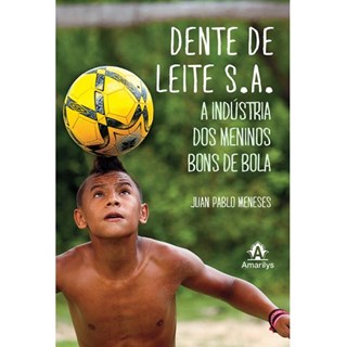 Livro - Dente de Leite S.a - a Industria dos Meninos Bons de Bola - Meneses, Juan Pablo