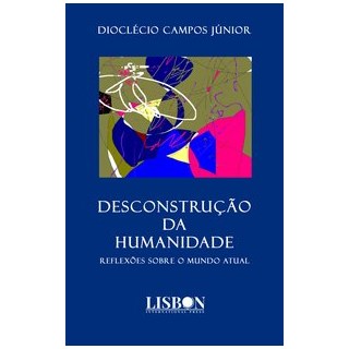Livro - DESCONSTRUÇÃO DA HUMANIDADE - Reflexões sobre o mundo atual - CAMPOS JÚNIOR 1º edição