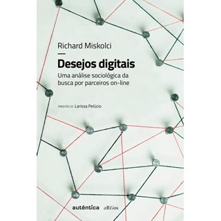 Livro - Desejos Digitais - Uma Analise Sociologica da Busca por Parceiros On-line - Miskolci
