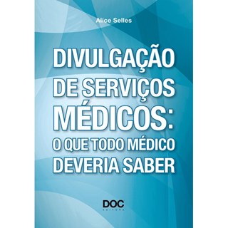 Livro - Divulgacao de Servicos Medicos: o Que Todo Medico Deveria Saber - Selles
