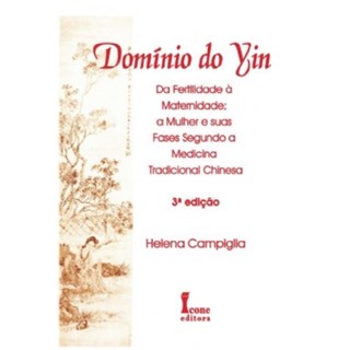 Livro - Domínio do Yin Da Fertilidade à Maternidade - A Mulher e suas Fases na Medicina Tradicional Chinesa - Campiglia