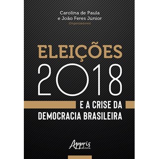 Livro - Eleicoes 2018 e a Crise da Democracia Brasileira - Feres Junior/ Paula