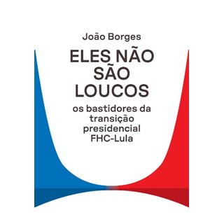 Livro - Eles Nao Sao Loucos: os Bastidores da Transicao Presidencial Fhc-lula - Borges