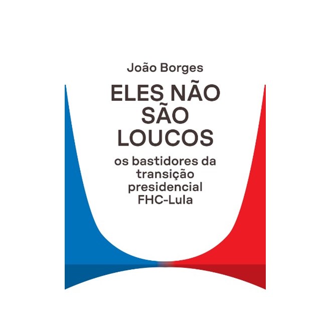 Livro - Eles Nao Sao Loucos: os Bastidores da Transicao Presidencial Fhc-lula - Borges