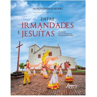 Livro - Entre Irmandades e Jesuitas : Historia da Igreja do Rosario em Cuiaba-mt (1 - Mendes