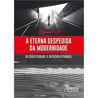 Livro - Eterna Despedida da Modernidade, a - da Subjetividade a Intersubjetividade - Santana