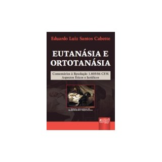 Livro - Eutanásia e Ortotanásia - Comentários sobre a Resolução 1805/2006 - Aspectos Éticos e Jurídicos - Cabette
