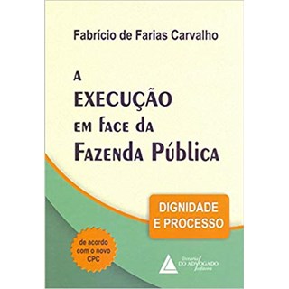 Livro - Execucao em Face da Fazenda Publica, A: Dignidade e Processo - Carvalho