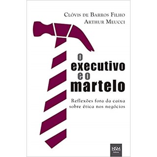 Livro - Executivo e o Martelo, o - Reflexoes Fora da Caixa sobre Etica Nos Negocios - Barros Filho/meucci