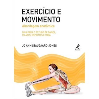 Livro - Exercício e Movimento – Abordagem Anatômica: Guia Para o Estudo de Dança, Pilates, Esportes e Yoga - Staugaard-Jones