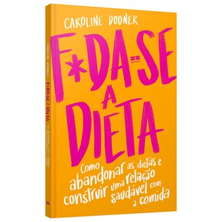 Livro - F*da-se a Dieta: Como Abandonar as Dietas e Construir Uma Relacao Saudavel - Dooner