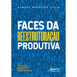 Livro - Faces da Reestruturacao Produtiva: Disputas por Representacao e Alteracoes - Costa