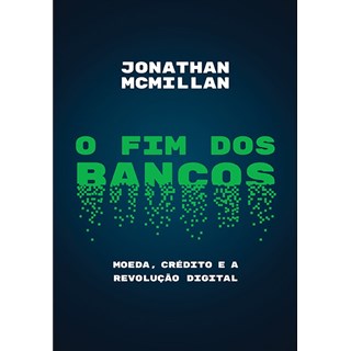 Livro - Fim dos Bancos, o - Moeda, Credito e a Revolucao Digital - Mcmillan