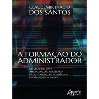 Livro - Formacao do Administrador, A: Desvelando Uma Aproximacao Necessaria entre F - Santos