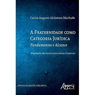 Livro - Fraternidade Como Categoria Juridica, a - Fundamentos e Alcance (expressao - Machado