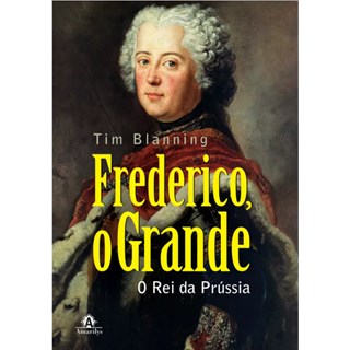 Livro - Frederico, o Grande: o Rei da Prussia - Blanning