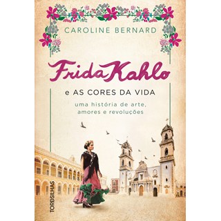 Livro - Frida Kahlo e as Cores da Vida: Uma Historia de Arte, Amores e Revolucoes - Bernard