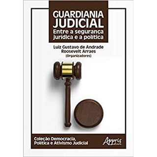 Livro - Guardiania Judicial: entre a Seguranca Juridica e a Politica - Arraes/andrade(orgs.
