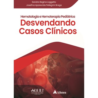 Livro - Hematologia e Hemoterapia Pediatrica: Desvendando Casos Clinicos - Loggetto/braga
