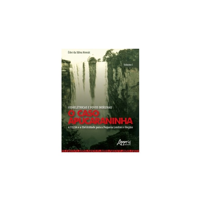 Livro - Hidreletricas e Povos Indigenas: o Caso Apucaraninha - Volume I - a Eelsa E - Novak