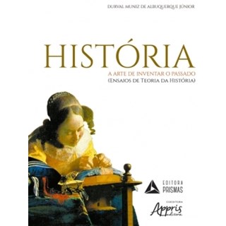 Livro - Historia - a Arte de Inventar o Passado (ensaios da Teoria da Historia) - Albuquerque Junior