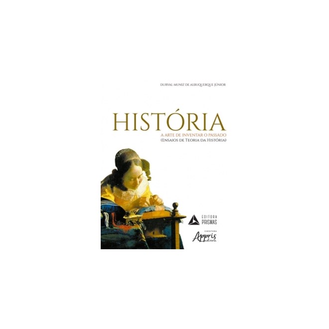 Livro - Historia - a Arte de Inventar o Passado (ensaios da Teoria da Historia) - Albuquerque Junior