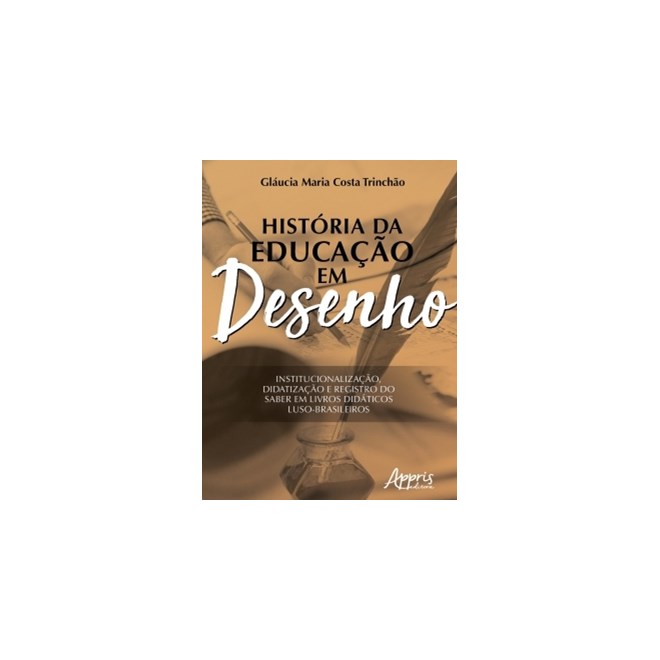 Livro - Historia da Educacao em Desenho: Institucionalizacao, Didatizacao e Registr - Trinchao