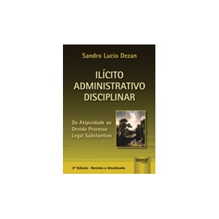 Livro - Ilicito Administrativo Disciplinar - da Atipicidade ao Devido Processo Lega - Dezan