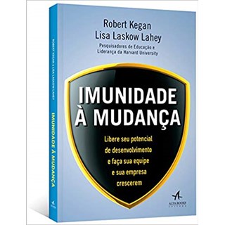 Livro - Imunidade a Mudanca - Libere Seu Potencial de Desenvolvimento e Faca Sua eq - Kegan / Lahey