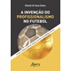 Livro - Invencao do Profissionalismo No Futebol, a -tensoes e Efeitos No Rio de Jan - Gomes