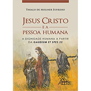 Livro - Jesus Cristo e a Pessoa Humana: a Dignidade Humana a Partir da Gaudium Et S - Eufrasio