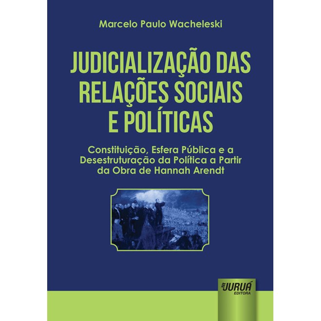 Livro - Judicializacao das Relacoes Sociais e Politicas - Constituicao, Esfera Publ - Wacheleski