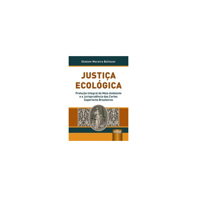 Livro - Justica Ecologica - Protecao Integral do Meio Ambiente e a Jurisprudencia D - Baltazar