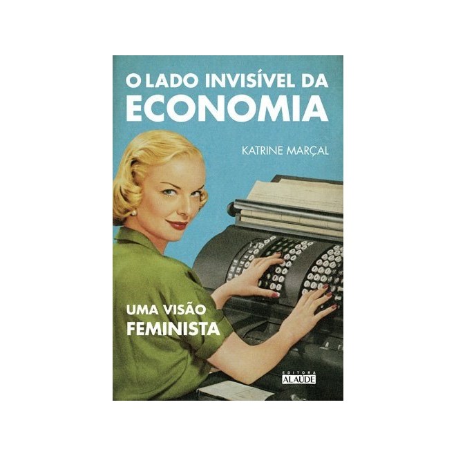 Livro - Lado Invisivel da Economia, o - Uma Visao Feminista - Marcal