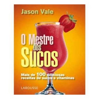 Livro - Livro O Mestre dos Sucos - Mais de 100 Deliciosas Receitas de Sucos e Vitaminas - Larousse