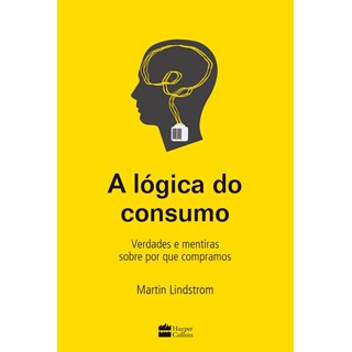 Livro - Logica do Consumo, a - Verdades e Mentiras sobre por Que Compramos - Lindstrom