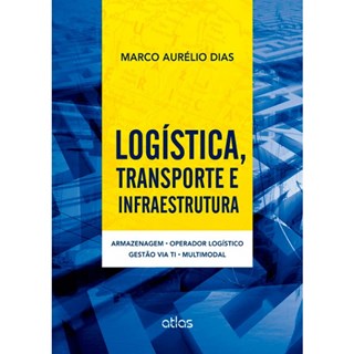 Livro - Logística, Transporte e Infraestrutura: Armazenagem, Operador Logístico, Gestão via TI e Multimodal - Dias