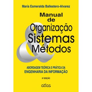 Livro - Manual de Organização, Sistema e Métodos: Abordagem Teórica e Prática da Engenharia da Informação - Ballestero-Alvarez