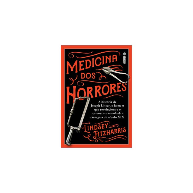 Livro - Medicina dos Horrores - a Historia de Joseph Lister, o Homem Que Revolucion - Fitzharris
