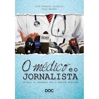Livro - Medico e o Jornalista, o - Afinal, a Imprensa Nao e Nenhum Monstro - Luchetti/amadei