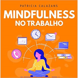 Livro - Mindfulness No Trabalho: 100 Exercicios para Aumentar Sua Produtividade e F - Calazans