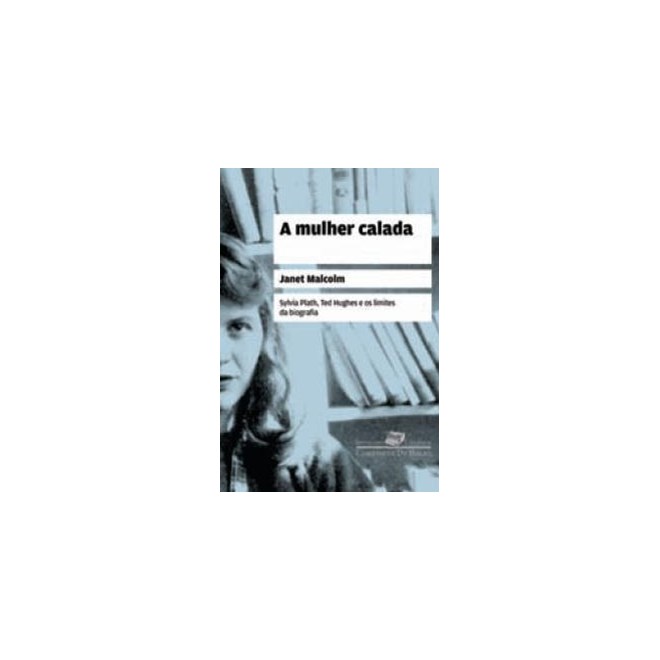 Livro - Mulher Calada, a - Sylvia Plath, Ted Hughes e os Limites da Biografia - Malcolm