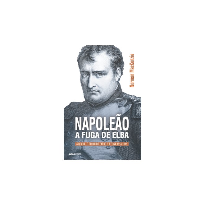 Livro - Napoleao - a Fuga de Elba - a Queda, o Primeiro Exilio e a Fuga (1814-1815) - Mackenzie