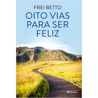 Livro - Oito Vias Para Ser Feliz - Betto - Planeta