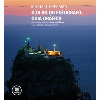 Livro Olho do Fotógrafo, O: Guia Gráfico - Composição e design ainda mais fáceis para fotografias digitais incríveis - Freeman
