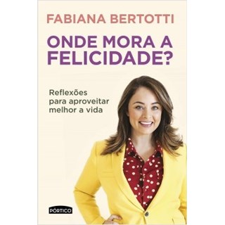 Livro - Onde Mora a Felicidade  - Reflexoes para Aproveitar Melhor a Vida - Bertotti