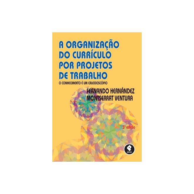 Livro - Organizacao do Curriculo por Projetos de Trabalho, a - o Conhecimento e Um - Hernandez/ventura