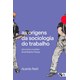Livro - Origens da Sociologia do Trabalho, As: Percursos Cruzados entre Brasil e Fr - Festi