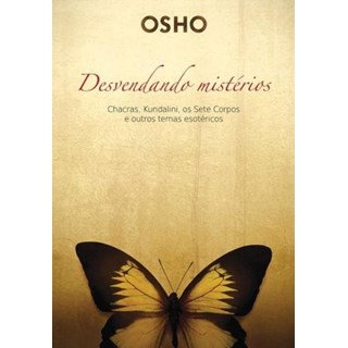 Livro - Osho - Desvendando Misterios: Chacras, Kundalini, os Sete Corpos e Outros T - Osho